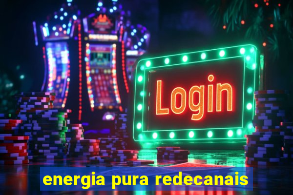 energia pura redecanais